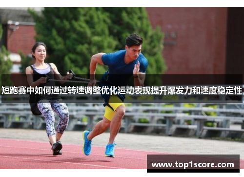 短跑赛中如何通过转速调整优化运动表现提升爆发力和速度稳定性